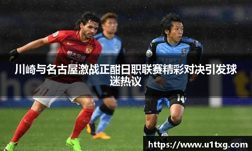 川崎与名古屋激战正酣日职联赛精彩对决引发球迷热议